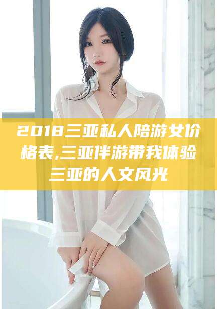 当阳2018三亚私人陪游女价格表,三亚伴游带我体验三亚的人文风光
