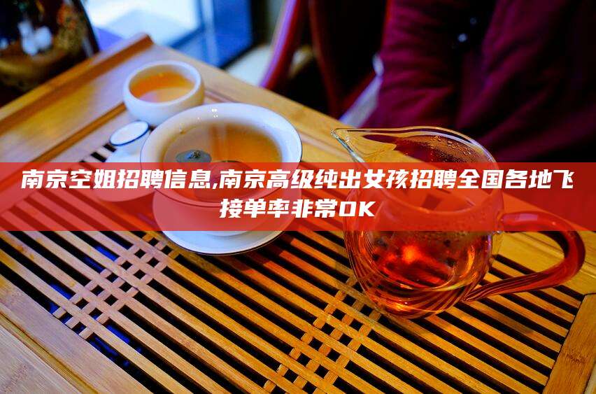 当阳南京空姐招聘信息,南京高级纯出女孩招聘全国各地飞接单率非常OK