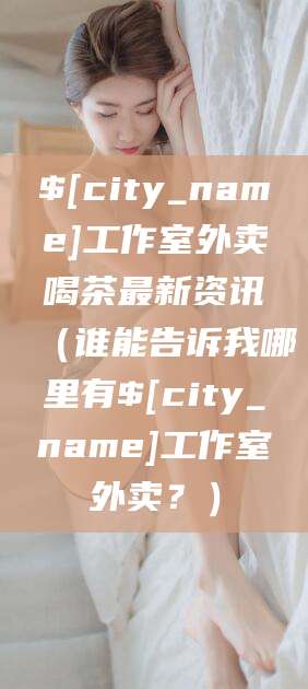 当阳工作室外卖喝茶最新资讯（谁能告诉我哪里有当阳工作室外卖？）
