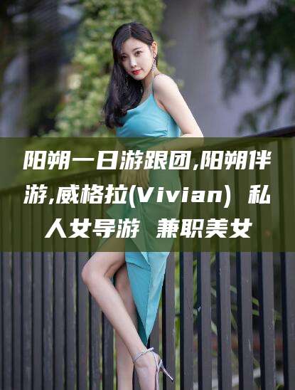 当阳阳朔一日游跟团,阳朔伴游,威格拉(Vivian) 私人女导游 兼职美女