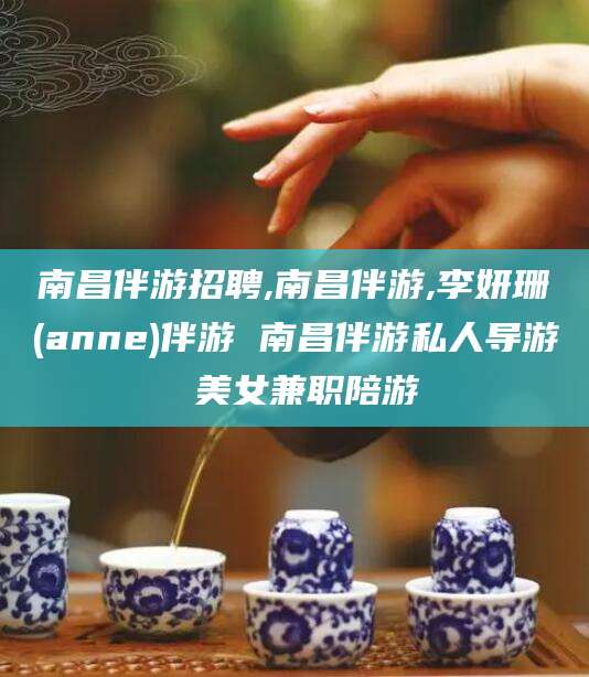 当阳南昌伴游招聘,南昌伴游,李妍珊(anne)伴游 南昌伴游私人导游 美女兼职陪游