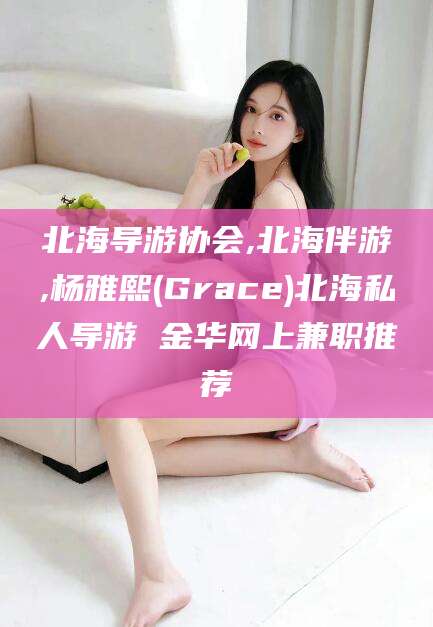 当阳北海导游协会,北海伴游,杨雅熙(Grace)北海私人导游 金华网上兼职推荐