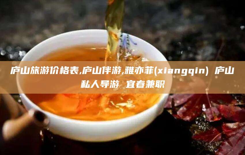 当阳庐山旅游价格表,庐山伴游,雅亦菲(xiangqin) 庐山私人导游 宜春兼职