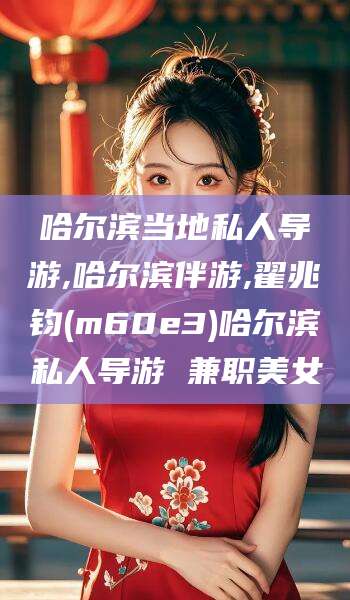 当阳哈尔滨当地私人导游,哈尔滨伴游,翟兆钧(m60e3)哈尔滨私人导游 兼职美女