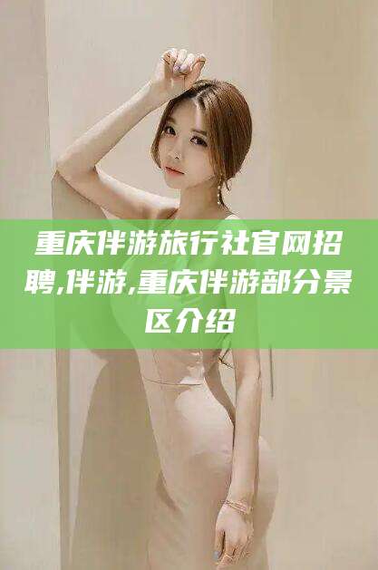 当阳重庆伴游旅行社官网招聘,伴游,重庆伴游部分景区介绍