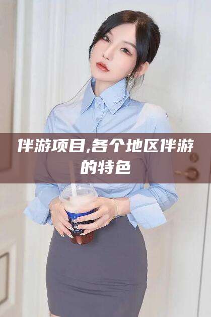当阳伴游项目,各个地区伴游的特色