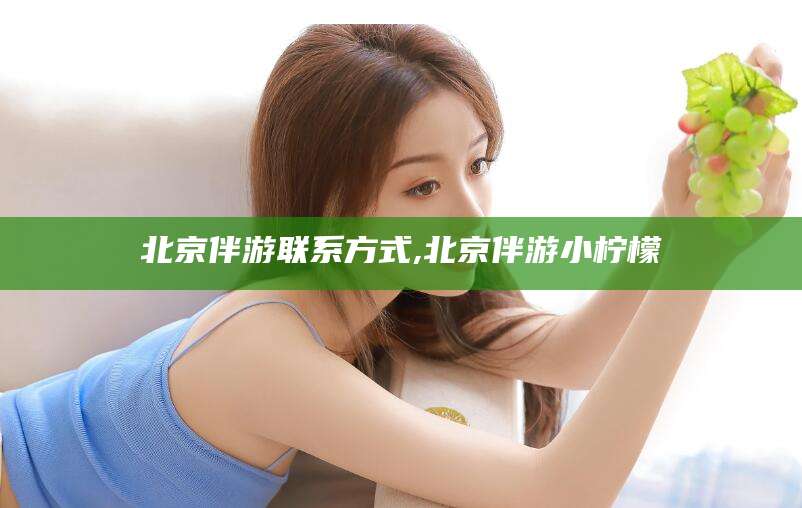 当阳北京伴游联系方式,北京伴游小柠檬