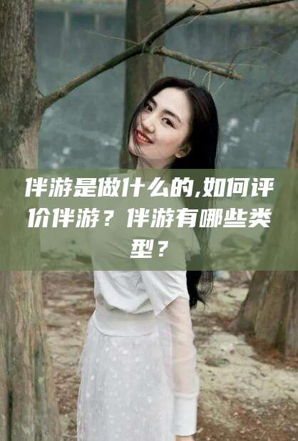 当阳伴游是做什么的,如何评价伴游？伴游有哪些类型？
