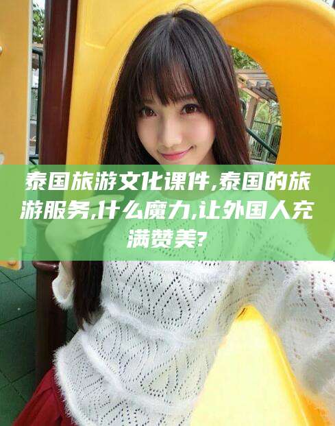 当阳泰国旅游文化课件,泰国的旅游服务,什么魔力,让外国人充满赞美?