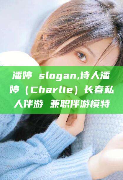 当阳潘婷 slogan,诗人潘婷（Charlie）长春私人伴游 兼职伴游模特