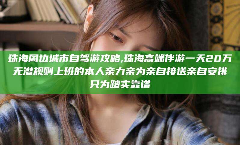 当阳珠海周边城市自驾游攻略,珠海高端伴游一天20万无潜规则上班的本人亲力亲为亲自接送亲自安排只为踏实靠谱