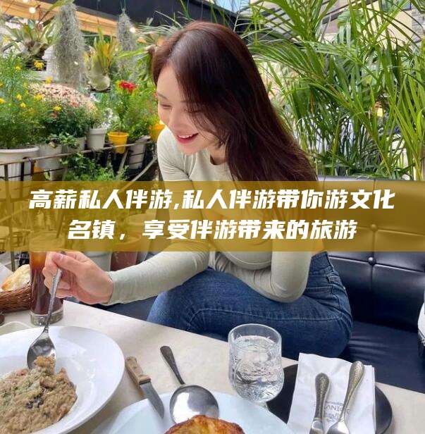 当阳高薪私人伴游,私人伴游带你游文化名镇，享受伴游带来的旅游