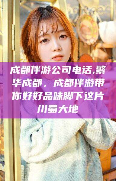 当阳成都伴游公司电话,繁华成都，成都伴游带你好好品味脚下这片川蜀大地
