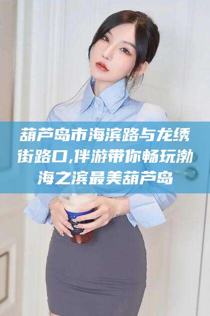 当阳葫芦岛市海滨路与龙绣街路口,伴游带你畅玩渤海之滨最美葫芦岛