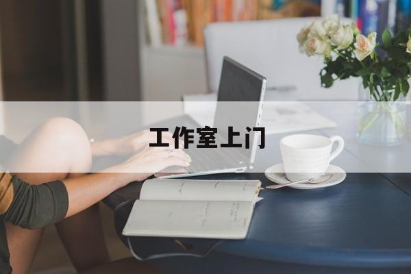 去工作室最新资讯（谁能告诉我哪里有当阳工作室上门？）