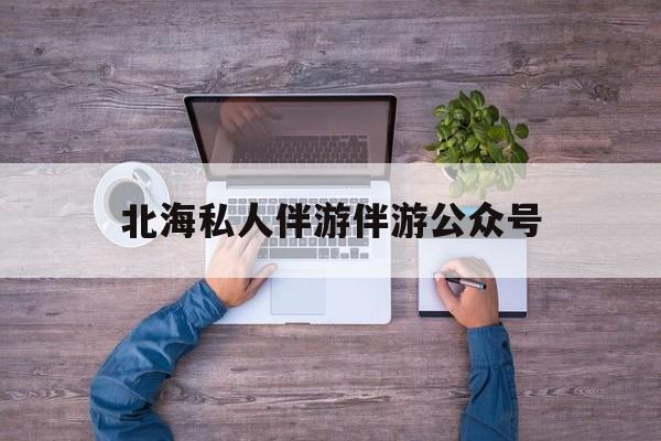 茉莉伴游伴游天下全国联盟最新资讯（谁能告诉我哪里有当阳北海私人伴游伴游公众号？）