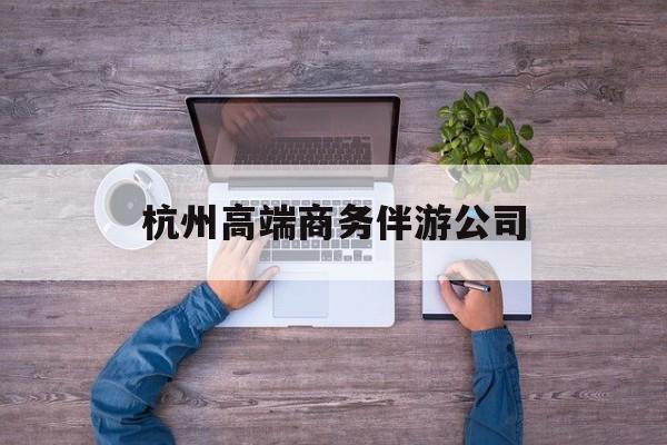 杭州私人伴游联系电话多少最新资讯（谁能告诉我哪里有当阳杭州高端商务伴游公司？）