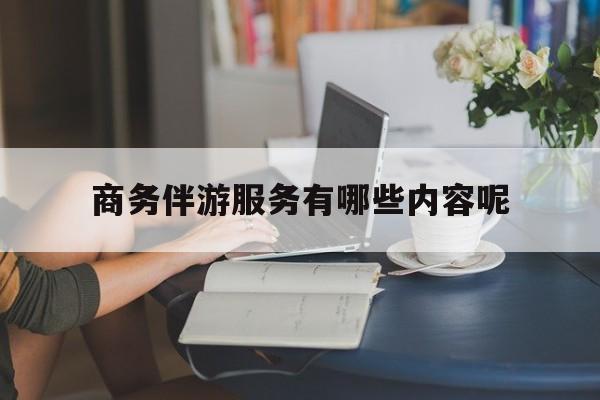 商务伴游服务有哪些内容呢英语最新资讯（谁能告诉我哪里有当阳商务伴游服务有哪些内容呢？）