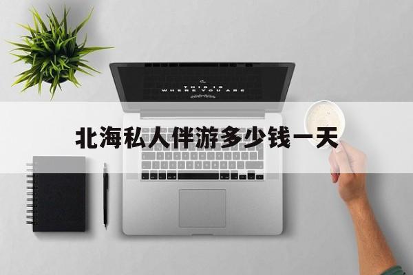 茉莉伴游伴游天下全国联盟最新资讯（谁能告诉我哪里有当阳北海私人伴游多少钱一天？）