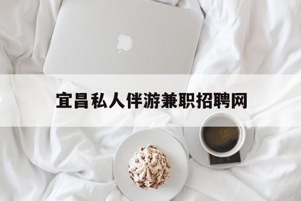宜昌晚上7点到12点兼职最新资讯（谁能告诉我哪里有当阳宜昌私人伴游兼职招聘网？）