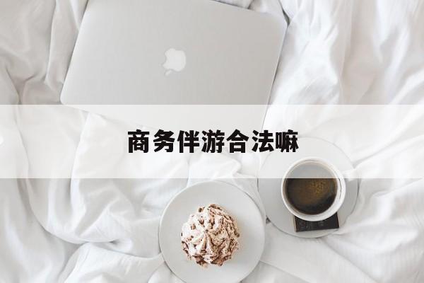 商务伴游是正经工作吗最新资讯（谁能告诉我哪里有当阳商务伴游合法嘛？）