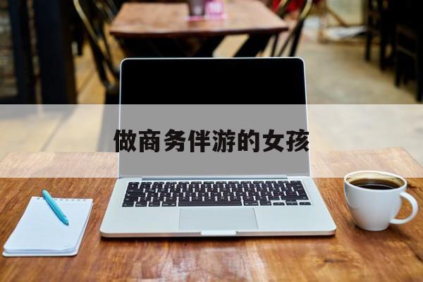 商务伴游是什么职业最新资讯（谁能告诉我哪里有当阳做商务伴游的女孩？）
