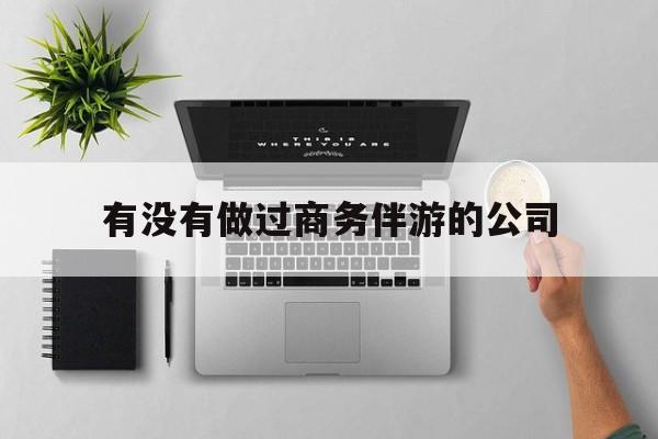 如果去做商务伴游要注意什么最新资讯（谁能告诉我哪里有当阳有没有做过商务伴游的公司？）