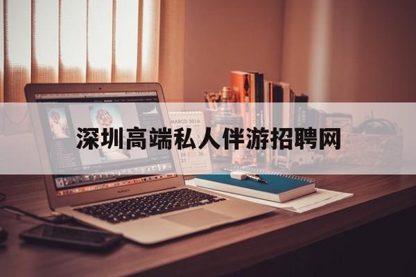 深圳顶级私人会所招聘信息最新资讯（谁能告诉我哪里有当阳深圳高端私人伴游招聘网？）
